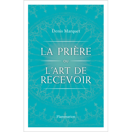 La prière ou l'art de recevoir (Denis Marquet)